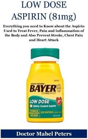 Low Dose Aspirin (81mg): Everything you need to Know About the Aspirin Used to Treat Fever, Pain and Inflammation of the Body and Also Prevent Stoke, Chest Pain and Heart Attack Paperback – 7 Apr 2018