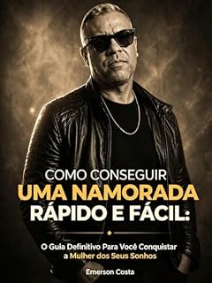 Livro COMO CONSEGUIR UMA NAMORADA RÁPIDO E FÁCIL: O Guia Definitivo Para Você Conquistar a Mulher dos Seus Sonhos