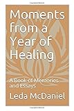 Moments from a Year of Healing: A Book of Memories and Essays by Leda McDaniel