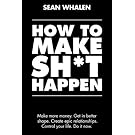 How to Make Sh*t Happen: Make more money, get in better shape, create epic relationships and control your life!