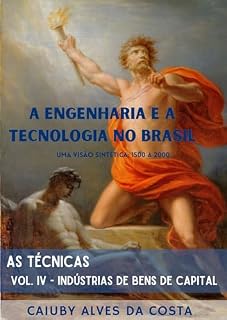Livro A Engenharia e a Tecnologia no Brasil Através da sua História - Uma visão sintética: 1500 a 2000: As Técnicas - Volume IV - Indústrias de Bens de Capital
