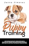 Puppy Training: A Step By Step Guide to Positive Puppy Training That Leads to Raising the Perfect, H by 