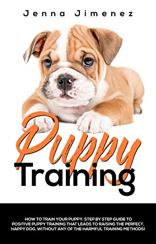 Puppy Training: A Step By Step Guide to Positive Puppy Training That Leads to Raising the Perfect, H by Jenna Jimenez