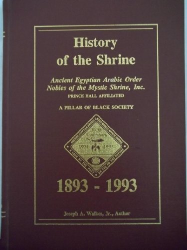 History of the shrine: Ancient Egyptian Arabic Order Nobles of the Mystic Shrine, Inc. (Prince Hall Affiliated) : a pillar of Black society, 1893-1993