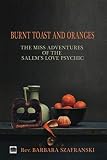 Burnt Toast and Oranges: The Miss Adventures of Salem's Love Psychic by Barbara E Szafranski, Christopher J Dowgin