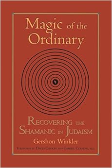 Magic of the Ordinary: Recovering the Shamanic in Judaism, by Gershon Winkler