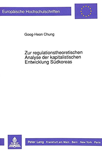 Zur regulationstheoretischen Analyse der kapitalistischen Entwicklung Südkoreas (Europäische Hochschulschriften / European University Studies / ... Universitaires Européennes) (German Edition)
