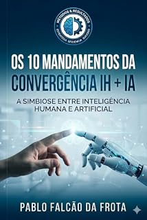Livro Os 10 Mandamentos da Convergência IH + IA: A Simbiose entre Inteligência Humana e Artificial (Tecnologia para Todos Livro 1)