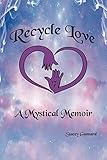 Recycle Love: A Mystical Memoir by Stacey Gunnard