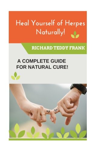 Heal Yourself of Herpes Naturally!: A Complete Guide for a Natural Cure! Heal Yourself of Herpes Naturally!: A Complete Guide for a Natural Cure!