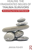 Healing the Fragmented Selves of Trauma Survivors: Overcoming Internal Self-Alienation