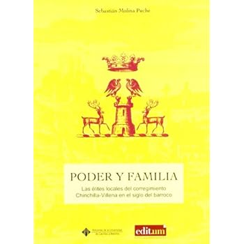 Poder y Familia: las Elites Locales del Corregimiento de Chinchilla-Villena en el Siglo del Barroco Poder y Familia: las Elites Locales del Corregimiento de Chinchilla-Villena en el Siglo del Barroco