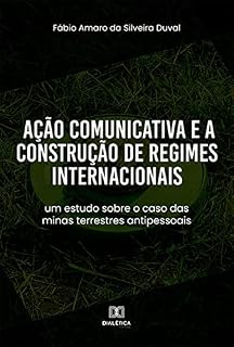 Livro Ação Comunicativa e a Construção de Regimes Internacionais: um estudo sobre o caso das minas terrestres antipessoais