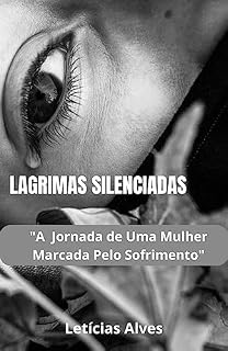 Livro Lágrimas Silenciadas : A jornada de uma mulher marcada pelo sofrimento (Por Letícia Alves)