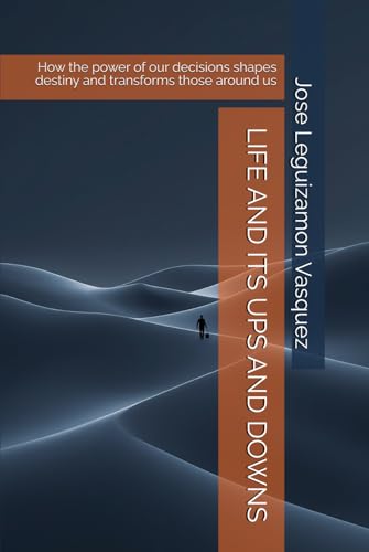 LIFE AND ITS UPS AND DOWNS: How the power of our decisions shapes destiny and transforms those around us