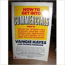 How To Get Into Commercials A Complete Guide For Breaking Into And Succeeding In The Lucrative World Of Tv And Radio Commercials By One Of The Nation S Leading Casting Directors Hayes Vangie