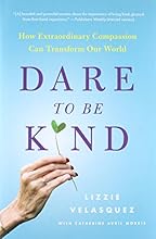 Dare to Be Kind: How Extraordinary Compassion Can Transform Our World