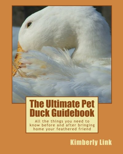 The Ultimate Pet Duck Guidebook: All the things you need to know before and after bringing home your by Kimberly Link