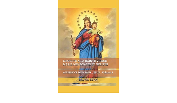 Le Culte A La Sainte Vierge Marie Mensonges Et Verites Au Service D Un Faux Jesus French Edition Etan Bruno Amazon Com Books