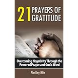 21 Prayers of Gratitude:  Overcoming Negativity Through the Power of Prayer and God's Word (A Life of Gratitude)