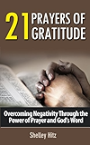 21 Prayers of Gratitude:  Overcoming Negativity Through the Power of Prayer and God's Word (A Life of Gratitude Book 2)