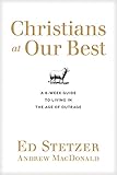 Christians at Our Best: A Six-Week Guide to Living in the Age of Outrage by Ed Stetzer, Andrew MacDonald
