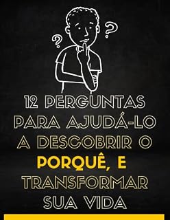 Livro 12 perguntas para ajudá-lo a descobrir o porquê e transformar sua vida: Tem agora 12 perguntas fortes a fazer a si próprio a fim de descobrir o seu verdadeiro propósito de vida. (Motivacional)