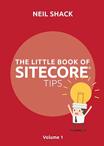 The Little Book of Sitecore® Tips: Volume 1 by Neil P Shack