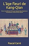 L'âge fleuri de Kang-Qian: Vie et société en Chine au temps des empereurs mandchous, XVIIe-XVIIIe by Pascal Carré