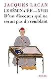 Le Séminaire. Livre XVIII D'un discours qui ne serait pas du semblant by 