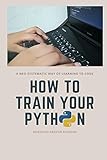 How to train your Python: A hilarious way of learning to code with Python by Marzouq Abedur Rahman