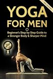 Yoga For Men: Beginner?s Step by Step Guide to a Stronger Body & Sharper Mind (Yoga For Men, Yoga, Y by