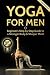 Yoga For Men: Beginner?s Step by Step Guide to a Stronger Body & Sharper Mind (Yoga For Men, Yoga, Y by