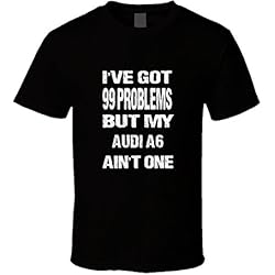 I Got 99 Problems But My Audi A6 Ain'T One T Shirt 2Xl Black