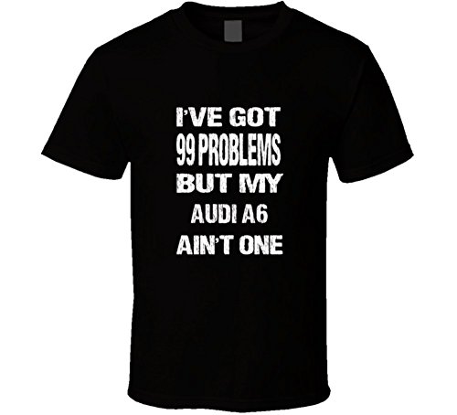 I Got 99 Problems But My Audi A6 Ain'T One T Shirt 2Xl Black