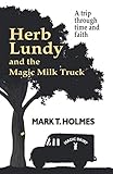 Herb Lundy and the Magic Milk Truck: A Trip Through Time and Faith by Mark T. Holmes, Ken Ballard Sr.