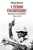 L'écran éblouissant : Voyages en Cinéphilie (1958-2010) by