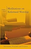 Meditations on Reformed Worship: Motivations, Principles and Practices by Matthew Powell