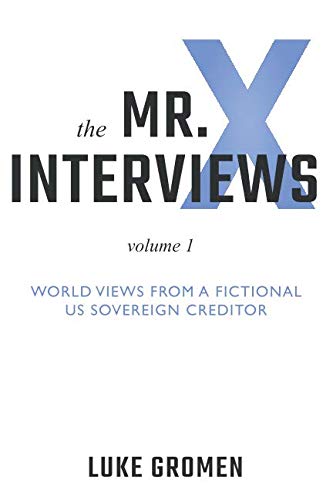 The Mr. X Interviews: Volume 1: World Views from a Fictional US Sovereign Creditor The Mr. X Interviews: Volume 1: World Views from a Fictional US Sovereign Creditor