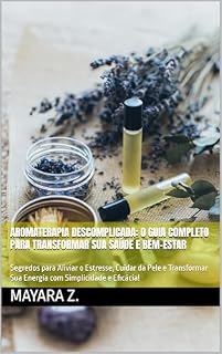 Livro Aromaterapia Descomplicada: O Guia Completo para Transformar sua Saúde e Bem-Estar: Segredos para Aliviar o Estresse, Cuidar da Pele e Transformar Sua Energia com Simplicidade e Eficácia!