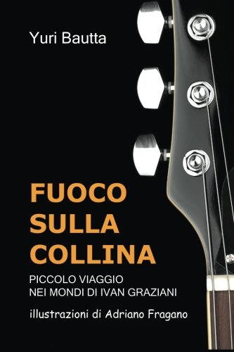 Fuoco Sulla Collina: piccolo viaggio nei mondi di Ivan Graziani (Italian Edition) -  Yuri Bautta, Paperback