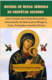Livro NOVENA DE NOSSA SENHORA DO PERPÉTUO SOCORRO: Uma Oração de 9 Dias Buscando a Intercessão de Maria para Milagres, Cura, Proteção e Auxílio Divino