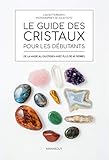 Le guide des cristaux pour les débutants : De la magie au quotidien avec plus de 65 pierres by