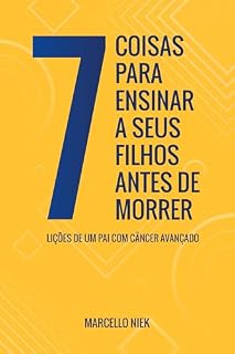 Livro 7 coisas para ensinar a seus filhos antes de morrer: Lições de um pai com câncer avançado