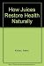 How Juices Restore Health Naturally by