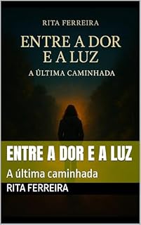 Livro Entre a dor e a luz: A última caminhada (Laços de Resiliência: Uma caminhada entre duas vidas)