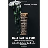 Hold Fast the Faith: A Devotional Commentary on the Westminster Confession: (Second Edition)