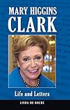 Mary Higgins Clark: Life and Letters by Linda De Roche