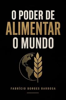 Livro O PODER DE ALIMENTAR O MUNDO: Como grãos, fertilizantes, tecnologia e rotas transformaram a comida em poder — e colocaram o Brasil no centro da disputa global