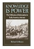 Knowledge Is Power : The Diffusion of Information in Early America, 1700-1865, Brown, Richard D., 0195044177